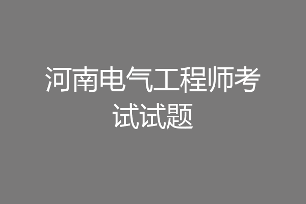 河南电气工程师考试试题
