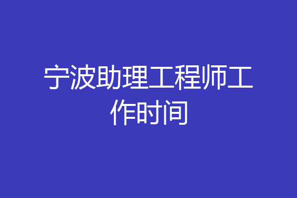 宁波助理工程师工作时间