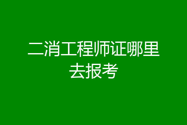二消工程师证哪里去报考