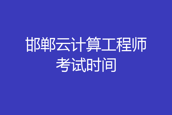 邯郸云计算工程师考试时间