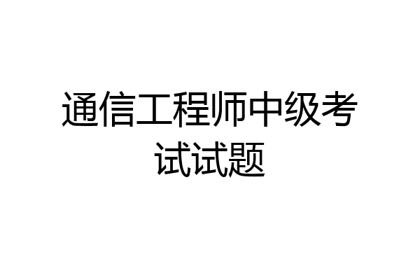 通信工程师中级考试试题