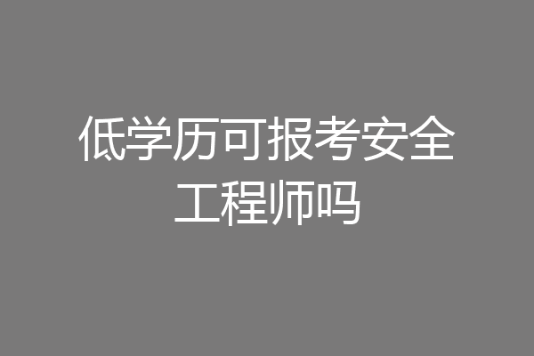 低学历可报考安全工程师吗