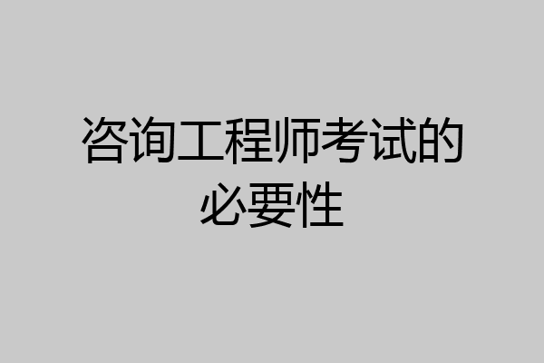 咨询工程师考试的必要性