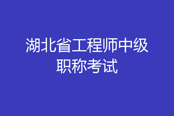 湖北省工程师中级职称考试