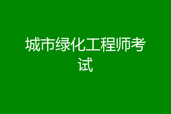 城市绿化工程师考试