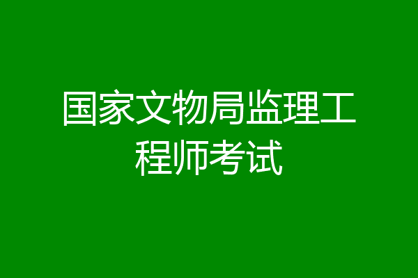 国家文物局监理工程师考试