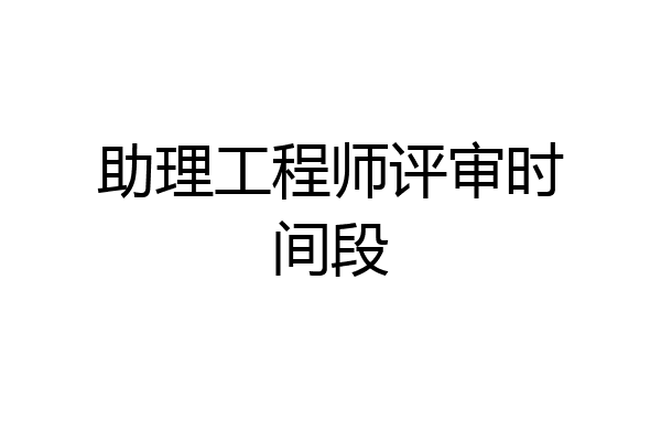 助理工程师评审时间段