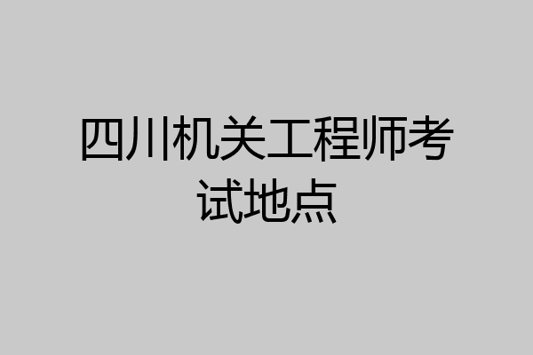 四川机关工程师考试地点