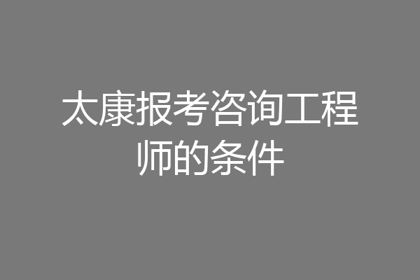 太康报考咨询工程师的条件