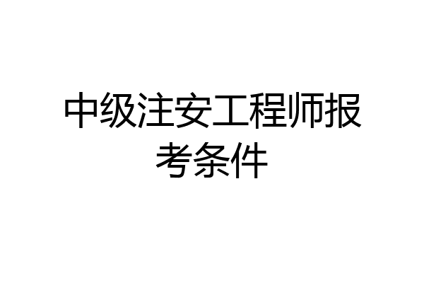中级注安工程师报考条件