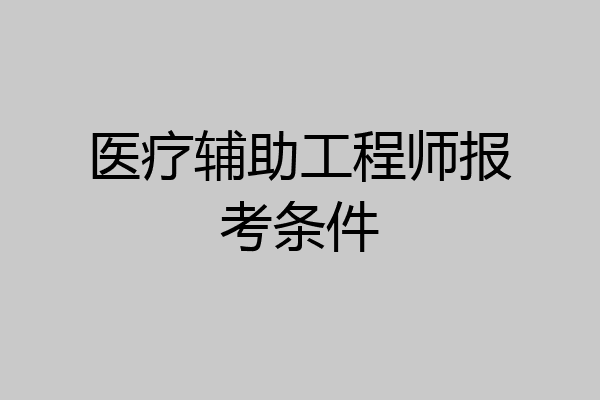 医疗辅助工程师报考条件