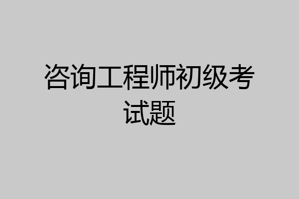 咨询工程师初级考试题