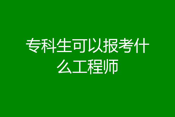 专科生可以报考什么工程师