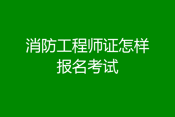 消防工程师证怎样报名考试