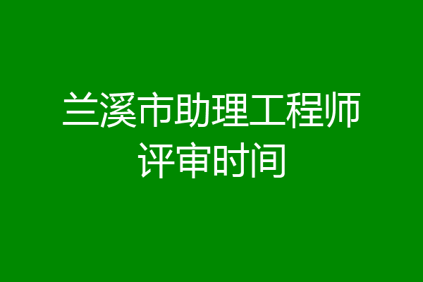兰溪市助理工程师评审时间