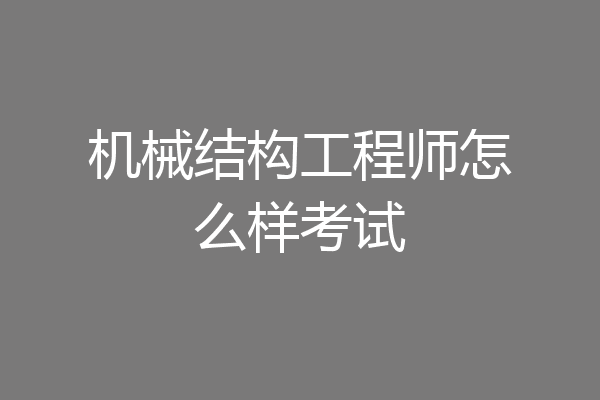 机械结构工程师怎么样考试