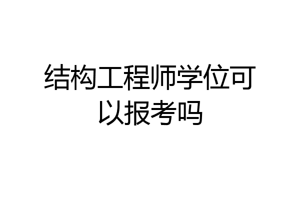 结构工程师学位可以报考吗