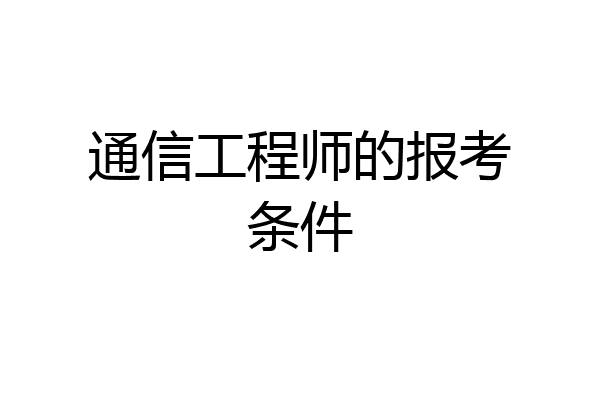 通信工程师的报考条件