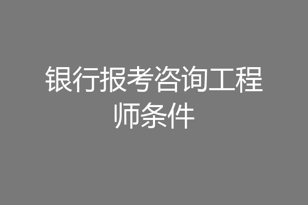 银行报考咨询工程师条件