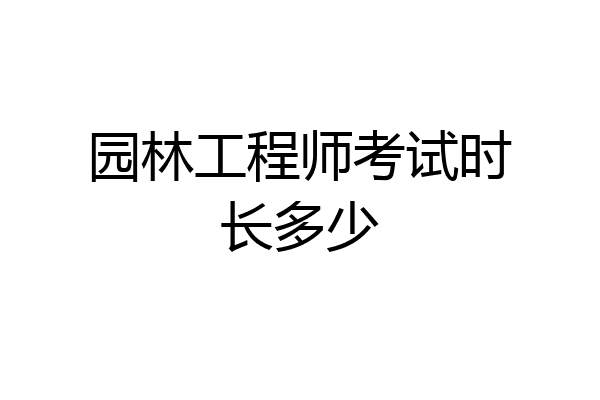 园林工程师考试时长多少