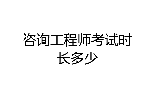 咨询工程师考试时长多少