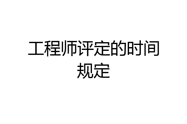 工程师评定的时间规定