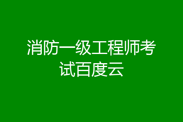 消防一级工程师考试百度云