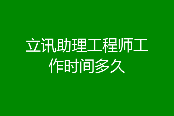 立讯助理工程师工作时间多久