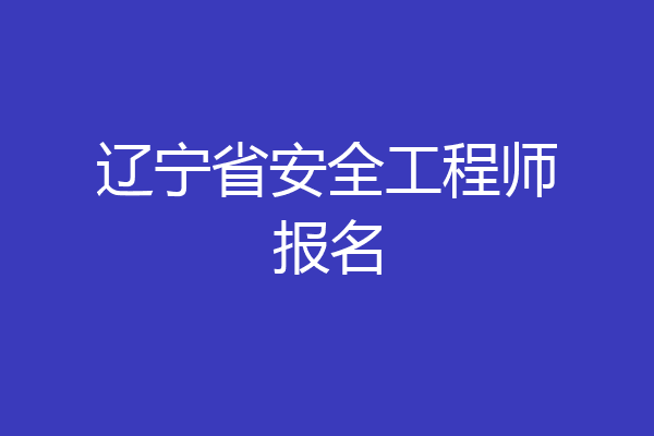 辽宁省安全工程师报名