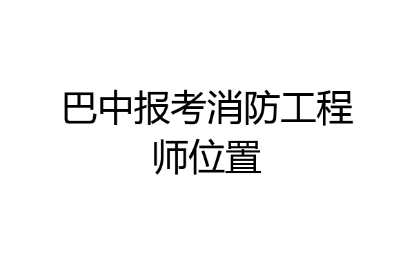 巴中报考消防工程师位置