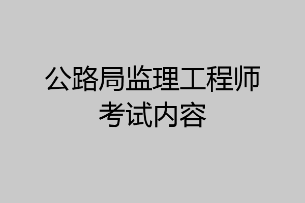 公路局监理工程师考试内容