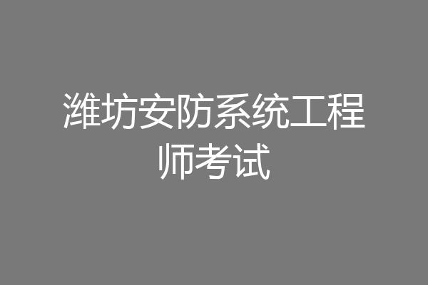 潍坊安防系统工程师考试