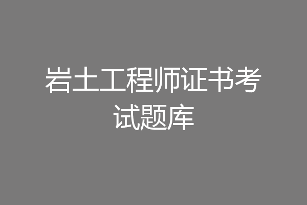 岩土工程师证书考试题库