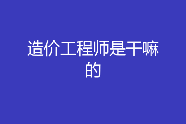 造价工程师是干嘛的
