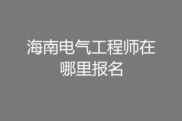 海南电气工程师在哪里报名