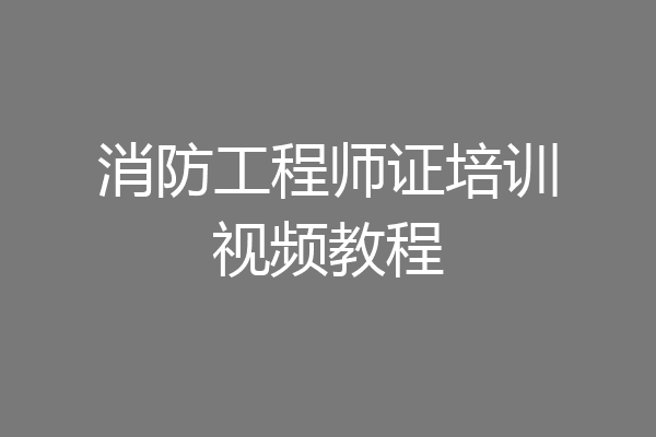 消防工程师证培训视频教程