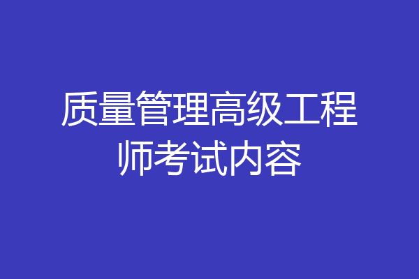 质量管理高级工程师考试内容