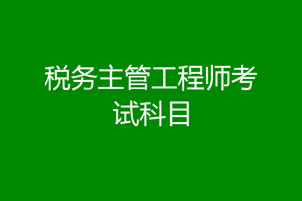 税务主管工程师考试科目