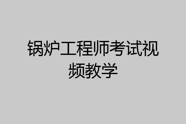 锅炉工程师考试视频教学