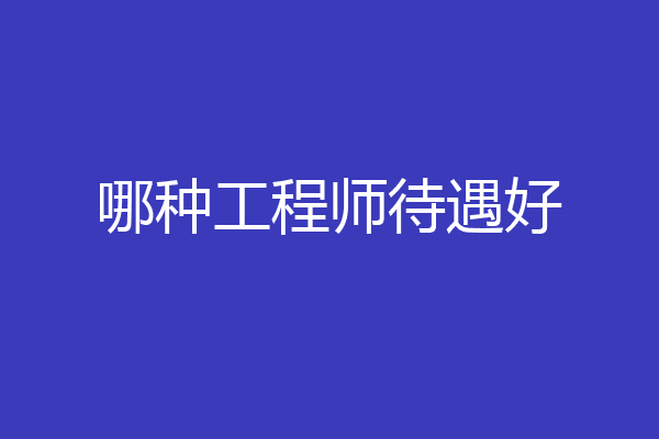哪种工程师待遇好