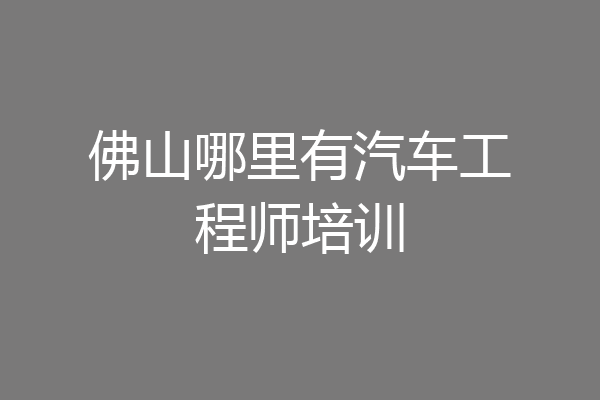 佛山哪里有汽车工程师培训