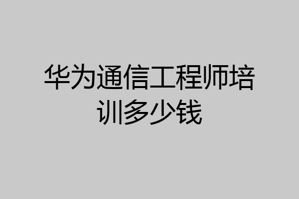 华为通信工程师培训多少钱