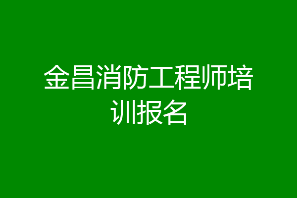 金昌消防工程师培训报名