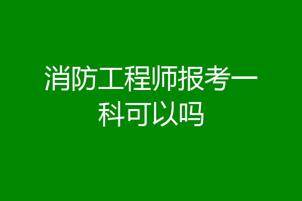 消防工程师报考一科可以吗