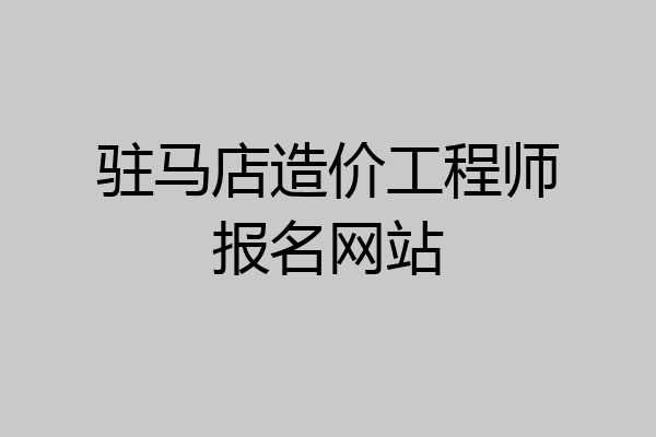 驻马店造价工程师报名网站