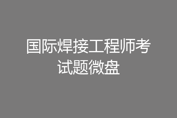 国际焊接工程师考试题微盘