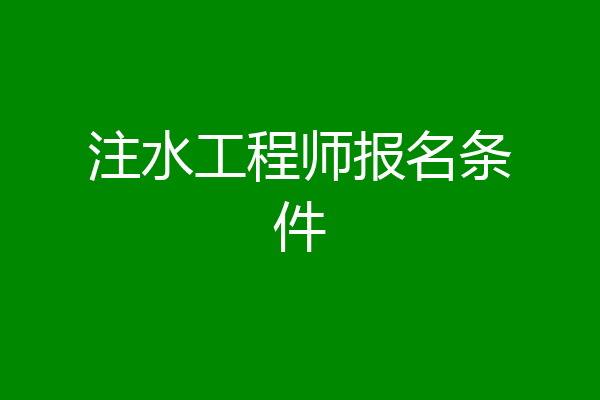 注水工程师报名条件