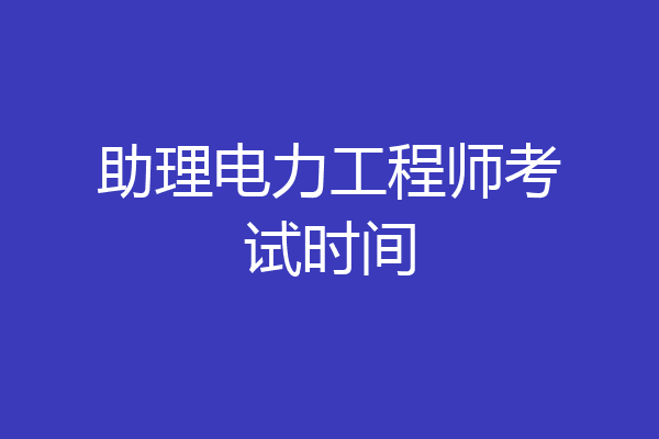 助理电力工程师考试时间