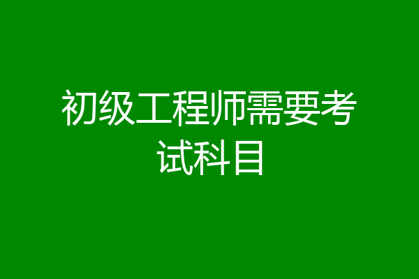 初级工程师需要考试科目