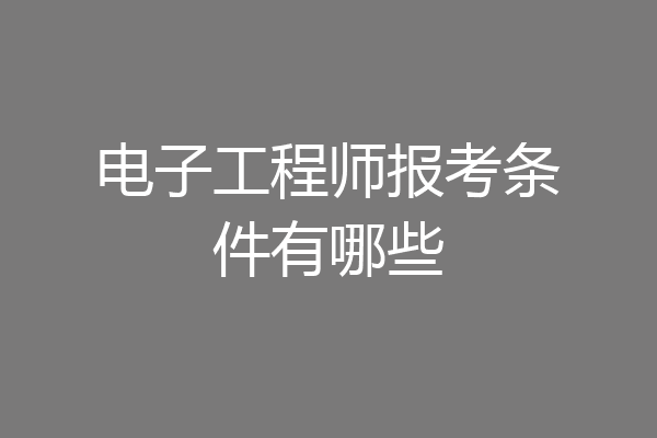 电子工程师报考条件有哪些
